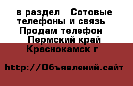  в раздел : Сотовые телефоны и связь » Продам телефон . Пермский край,Краснокамск г.